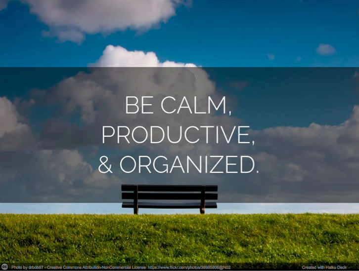 Be calm, productive, and organized.